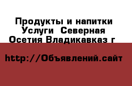 Продукты и напитки Услуги. Северная Осетия,Владикавказ г.